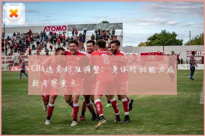 CBA选秀标准调整：身体对抗能力成新考察重点