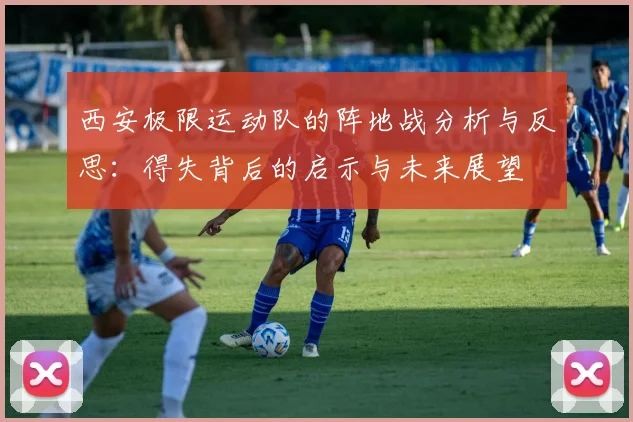 西安极限运动队的阵地战分析与反思：得失背后的启示与未来展望