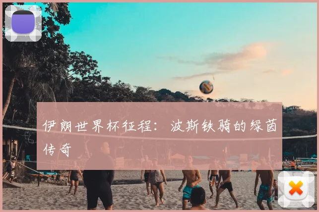 伊朗世界杯征程：波斯铁骑的绿茵传奇