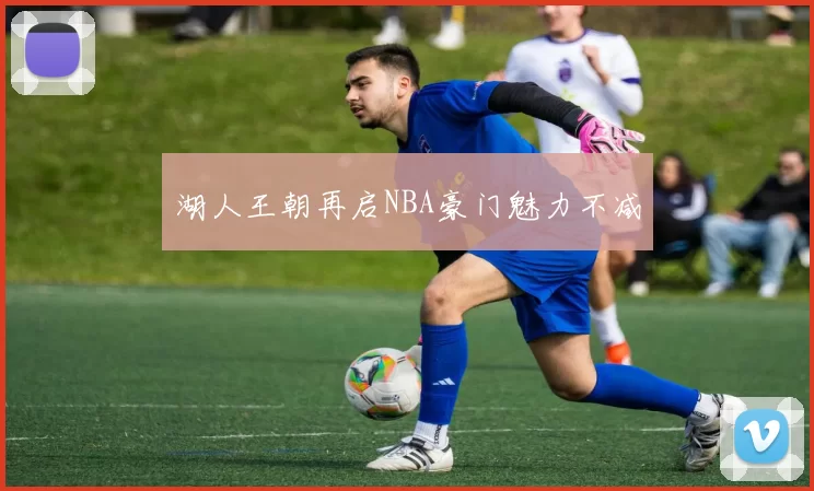 湖人王朝再启NBA豪门魅力不减