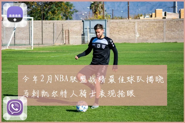 今年2月NBA联盟战绩最佳球队揭晓马刺凯尔特人骑士表现抢眼