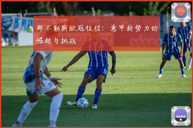 那不勒斯欧冠征程：意甲新势力的崛起与挑战