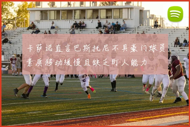 卡萨诺直言巴斯托尼不具豪门球员素质移动缓慢且缺乏盯人能力