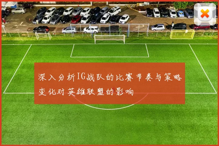 深入分析IG战队的比赛节奏与策略变化对英雄联盟的影响