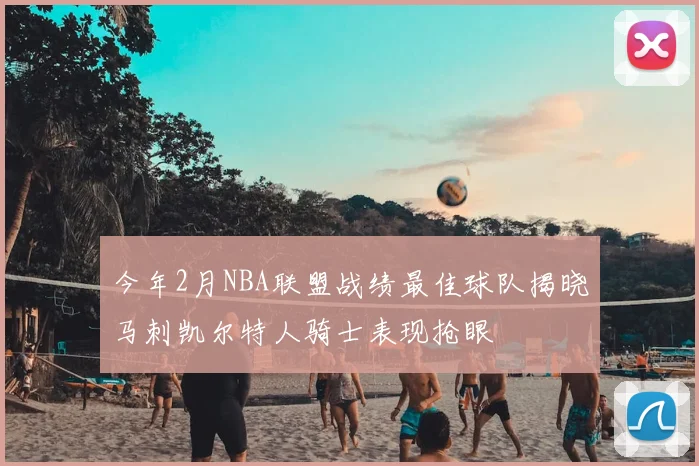 今年2月NBA联盟战绩最佳球队揭晓马刺凯尔特人骑士表现抢眼