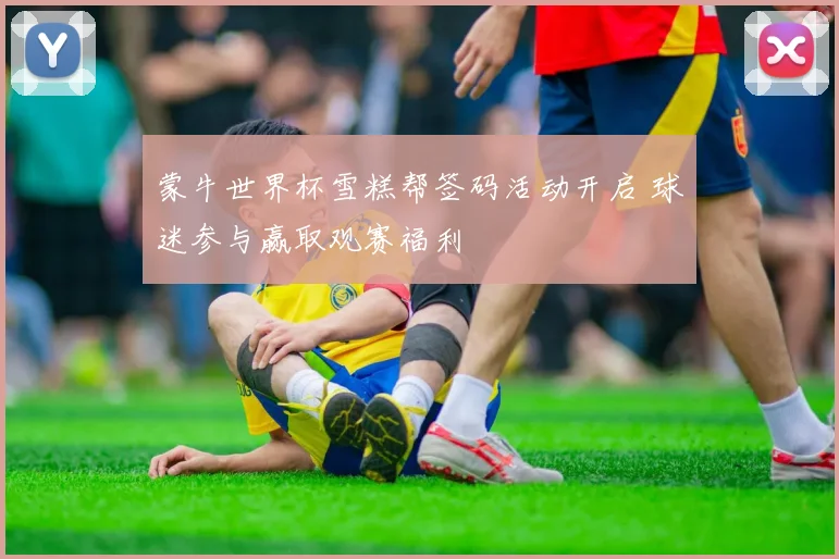 蒙牛世界杯雪糕帮签码活动开启 球迷参与赢取观赛福利