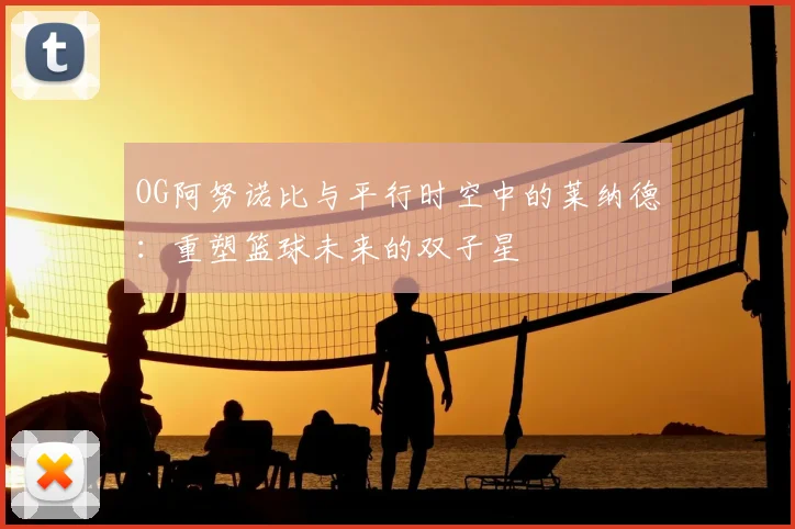 OG阿努诺比与平行时空中的莱纳德:重塑篮球未来的双子星