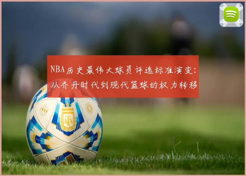 NBA历史最伟大球员评选标准演变：从乔丹时代到现代篮球的权力转移