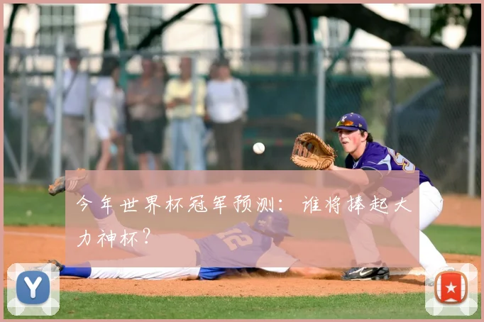 今年世界杯冠军预测:谁将捧起大力神杯?