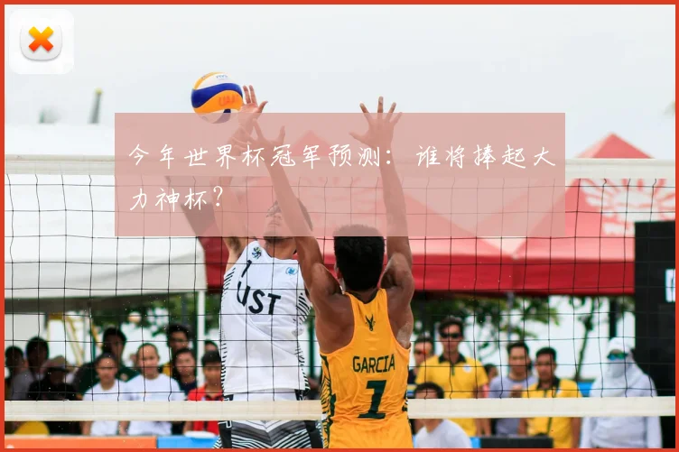 今年世界杯冠军预测:谁将捧起大力神杯?