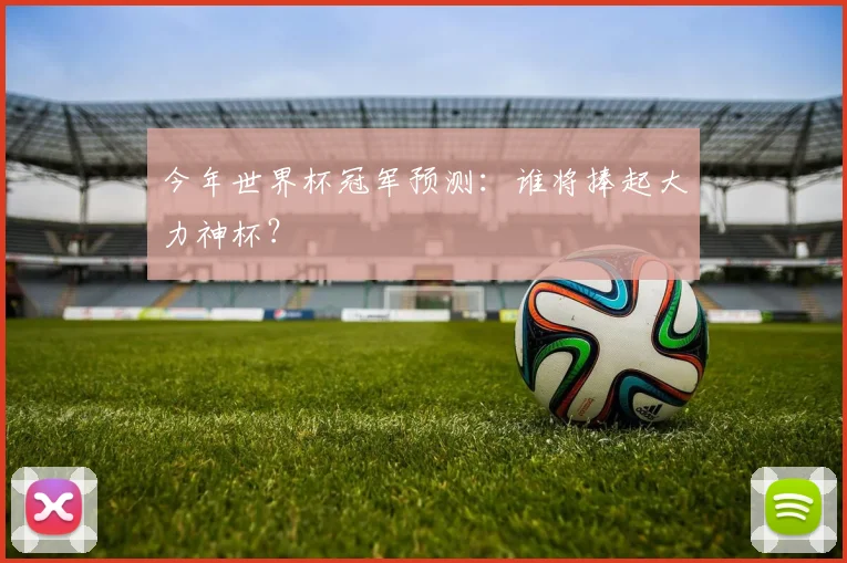 今年世界杯冠军预测:谁将捧起大力神杯?