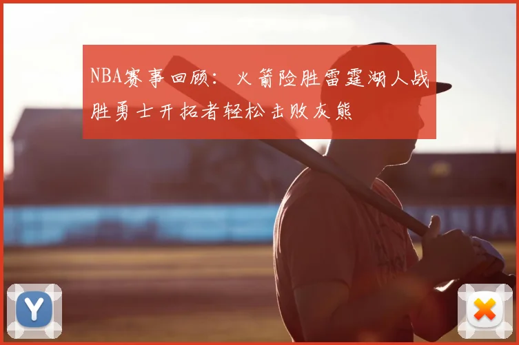 NBA赛事回顾:火箭险胜雷霆湖人战胜勇士开拓者轻松击败灰熊