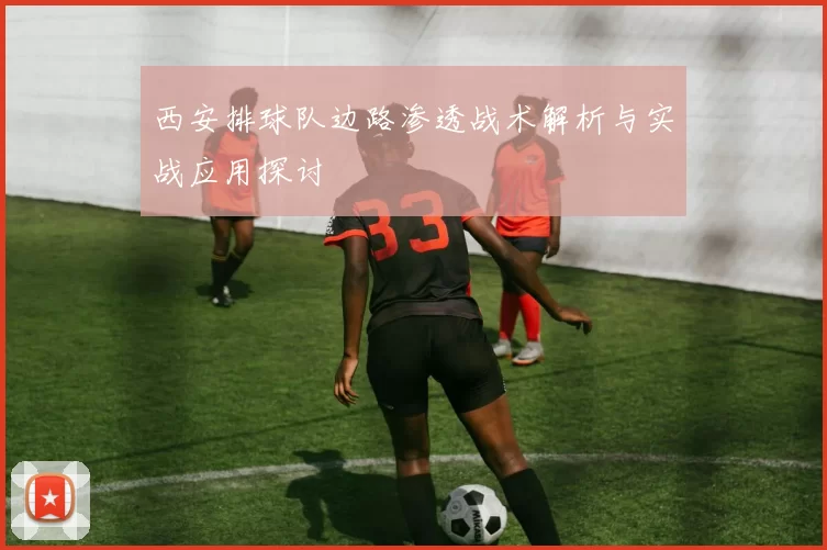 西安排球队边路渗透战术解析与实战应用探讨