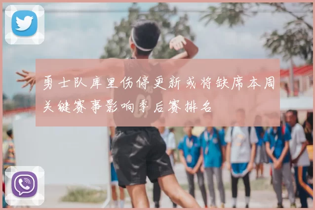 勇士队库里伤停更新或将缺席本周关键赛事影响季后赛排名