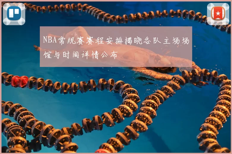 NBA常规赛赛程安排揭晓各队主场场馆与时间详情公布