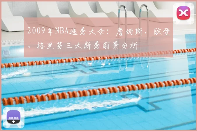 2009年NBA选秀大会：詹姆斯、欧登、格里芬三大新秀前景分析