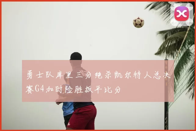 勇士队库里三分绝杀凯尔特人总决赛G4加时险胜扳平比分