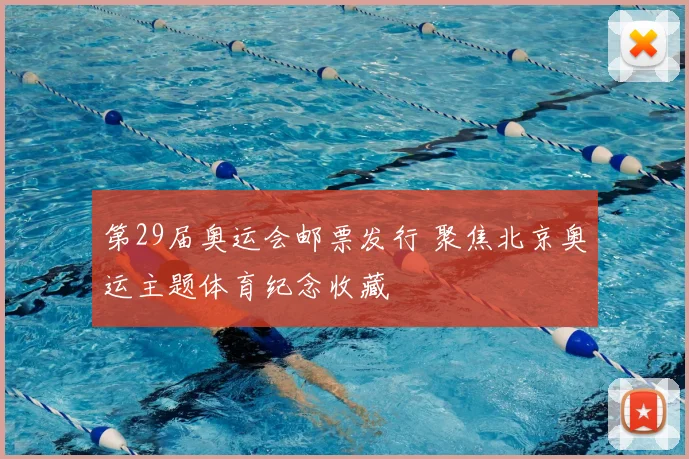 第29届奥运会邮票发行 聚焦北京奥运主题体育纪念收藏