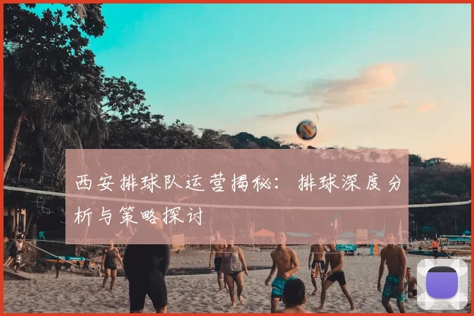 西安排球队运营揭秘：排球深度分析与策略探讨