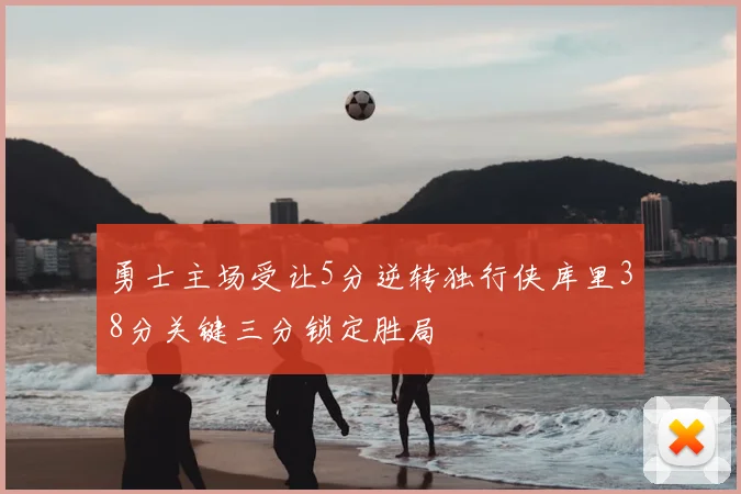 勇士主场受让5分逆转独行侠库里38分关键三分锁定胜局