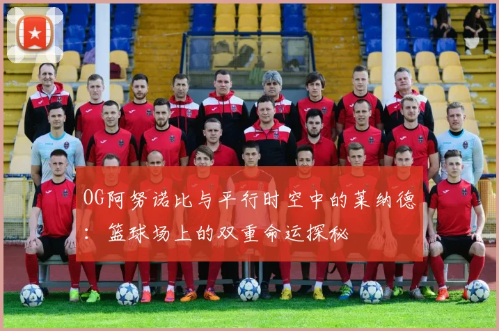 OG阿努诺比与平行时空中的莱纳德:篮球场上的双重命运探秘