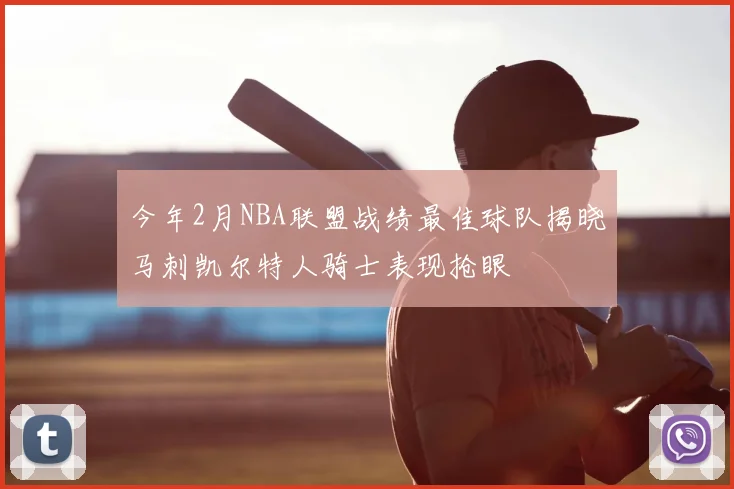 今年2月NBA联盟战绩最佳球队揭晓马刺凯尔特人骑士表现抢眼